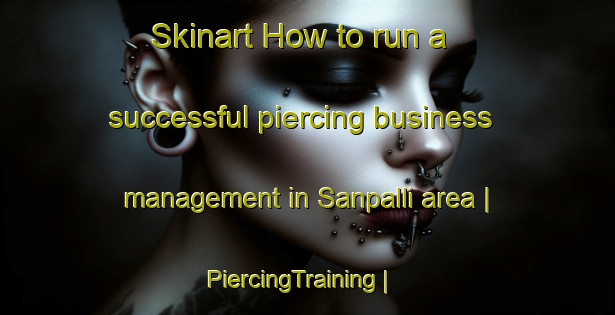 Skinart How to run a successful piercing business management in Sanpalli area | PiercingTraining | PiercingClasses | SkinartTraining-Republic of Korea